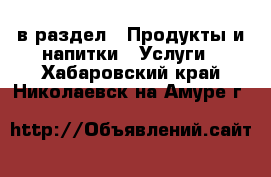  в раздел : Продукты и напитки » Услуги . Хабаровский край,Николаевск-на-Амуре г.